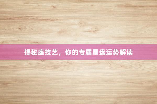 揭秘座技艺，你的专属星盘运势解读
