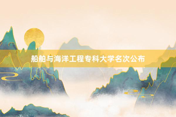 船舶与海洋工程专科大学名次公布