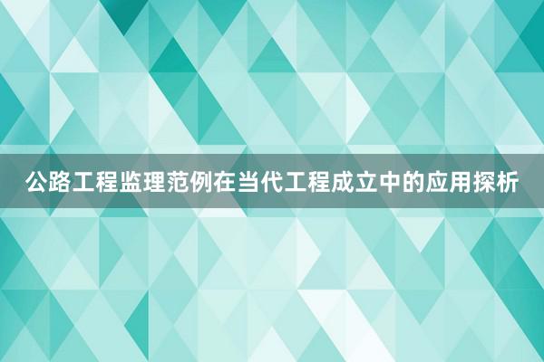 公路工程监理范例在当代工程成立中的应用探析