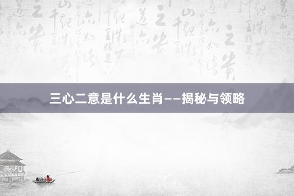 三心二意是什么生肖——揭秘与领略