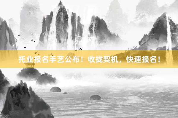 托业报名手艺公布！收拢契机，快速报名！