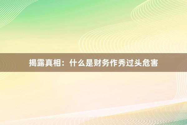 揭露真相：什么是财务作秀过头危害