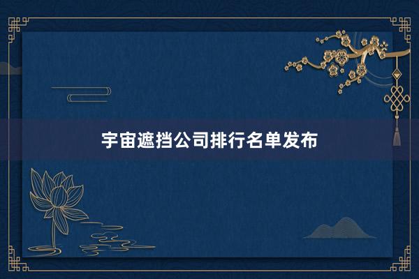 宇宙遮挡公司排行名单发布