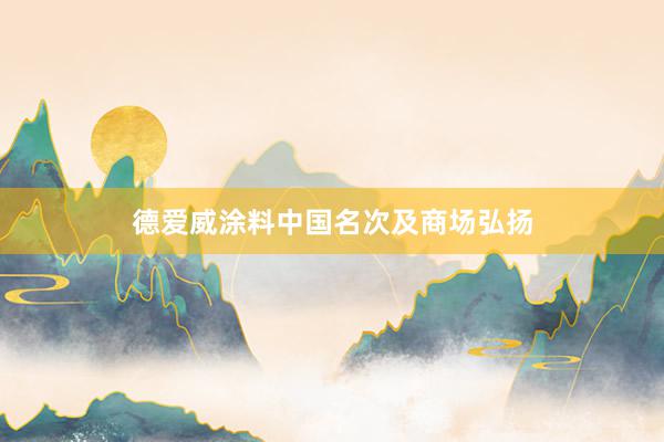德爱威涂料中国名次及商场弘扬